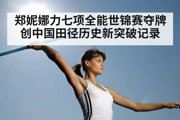 郑妮娜力七项全能世锦赛夺牌创中国田径历史新突破记录