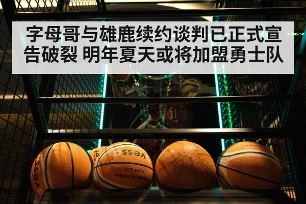 字母哥与雄鹿续约谈判已正式宣告破裂 明年夏天或将加盟勇士队