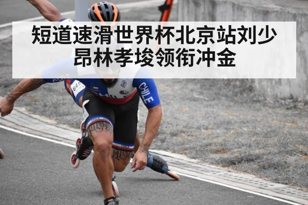 短道速滑世界杯北京站刘少昂林孝埈领衔冲金