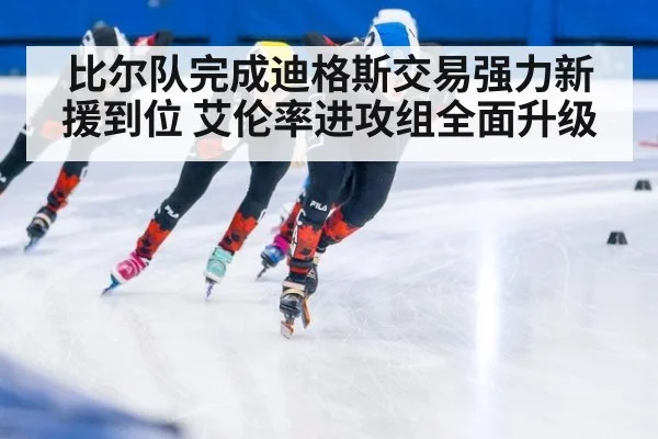 比尔队完成迪格斯交易强力新援到位 艾伦率进攻组全面升级